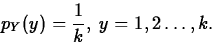 \begin{displaymath}
p_Y(y)=\frac{1}{k},\; y=1,2 \ldots, k.\end{displaymath}