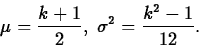 \begin{displaymath}
\mu=\frac{k+1}{2},\; \sigma^2=\frac{k^2-1}{12}.\end{displaymath}