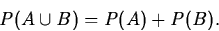\begin{displaymath}
P(A\cup B)=P(A)+P(B).\end{displaymath}