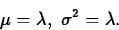 \begin{displaymath}
\mu=\lambda,\; \sigma^2=\lambda.\end{displaymath}