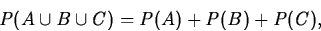 \begin{displaymath}
P(A\cup B\cup C)=P(A)+P(B)+P(C),\end{displaymath}