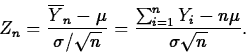 \begin{displaymath}
Z_n=\frac{\overline{Y}_n-\mu}{\sigma/\sqrt{n}}=
\frac{\sum_{i=1}^nY_i-n\mu}{\sigma\sqrt{n}}.\end{displaymath}