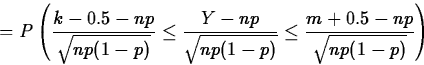 \begin{displaymath}
=P\left(\frac{k-0.5-np}{\sqrt{np(1-p)}}\leq 
\frac{Y-np}{\sqrt{np(1-p)}}\leq
\frac{m+0.5-np}{\sqrt{np(1-p)}}\right)\end{displaymath}