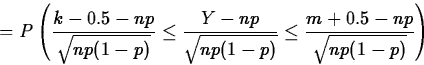 \begin{displaymath}
=P\left(\frac{k-0.5-np}{\sqrt{np(1-p)}}\leq
\frac{Y-np}{\sqrt{np(1-p)}}\leq
\frac{m+0.5-np}{\sqrt{np(1-p)}}\right)\end{displaymath}