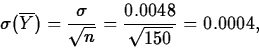 \begin{displaymath}
\sigma(\overline{Y})=\frac{\sigma}{\sqrt{n}}=
\frac{0.0048}{\sqrt{150}}=0.0004,\end{displaymath}