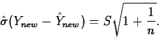 \begin{displaymath}
\hat{\sigma}(Y_{new}-\hat{Y}_{new})=S \sqrt{1+\frac{1}{n}}.\end{displaymath}