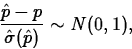 \begin{displaymath}
\frac{\hat{p}-p}{\hat{\sigma}(\hat{p})} \sim N(0,1),\end{displaymath}