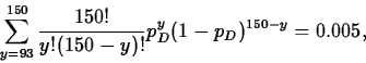 \begin{displaymath}
\sum_{y=93}^{150}
\frac{150!}{y!(150-y)!}p_D^y(1-p_D)^{150-y}=0.005,\end{displaymath}