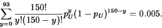 \begin{displaymath}
\sum_{y=0}^{93} \frac{150!}{y!(150-y)!}
p_U^y(1-p_U)^{150-y}=0.005.\end{displaymath}
