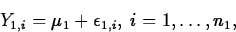 \begin{displaymath}
Y_{1,i}=\mu_1+\epsilon_{1,i},\; i=1, \ldots, n_1,\end{displaymath}