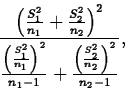 \begin{displaymath}
\frac{\left(\frac{S_1^2}{n_1}+\frac{S_2^2}{n_2}\right)^2}
{\...
 ...ht)^2}{n_1-1}+\frac{\left(\frac{S_2^2}
{n_2}\right)^2}{n_2-1}},\end{displaymath}