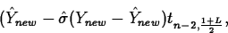 \begin{displaymath}
(\hat{Y}_{new}-\hat{\sigma}(Y_{new}-\hat{Y}_{new})t_{n-2,
\frac{1+L}{2}},\end{displaymath}