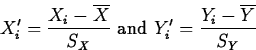 \begin{displaymath}
X_{i}^{\prime}=\frac{X_i-\overline{X}}{S_X} \mbox{ and }
Y_{i}^{\prime}=\frac{Y_i-\overline{Y}}{S_Y}\end{displaymath}