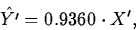 \begin{displaymath}
\hat{Y'}=0.9360 \cdot X',\end{displaymath}