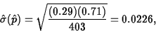 \begin{displaymath}
\hat{\sigma}(\hat{p})=\sqrt{\frac{(0.29)(0.71)}{403}}=0.0226,\end{displaymath}