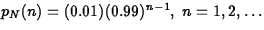 $p_N(n)=(0.01)(0.99)^{n-1},~n=1,2,\ldots$