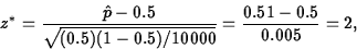 \begin{displaymath}
z^\ast =
 \displaystyle\frac{\hat{p} - 0.5}{\sqrt{(0.5)(1-0.5)/10000}} =
 \displaystyle\frac{0.51-0.5}{0.005} = 2,
 \end{displaymath}