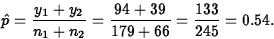 \begin{displaymath}
\hat{p} = \frac{y_1 + y_2}{n_1 + n_2} =
\frac{94+39}{179+66} = \frac{133}{245} = 0.54.\end{displaymath}