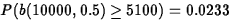 $P(b(10000,0.5)
 \geq 5100)=0.0233$