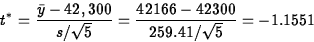 \begin{displaymath}
t^\ast =\displaystyle\frac{\bar{y} - 42,300}{s/\sqrt{5}}
 = \displaystyle\frac{42166-42300}{259.41/\sqrt{5}} = -1.1551
 \end{displaymath}