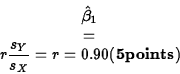 \begin{displaymath}
\hat{\beta}_1 & = & r\frac{s_Y}{s_X}=r=0.90 {\bf (5 points)}\end{displaymath}