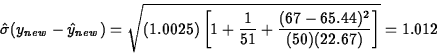 \begin{displaymath}
\hat{\sigma}(y_{new}-\hat{y}_{new})=
\sqrt{(1.0025)\left[1+\frac{1}{51}+\frac{(67-65.44)^2}{(50)(22.67)}
\right]}=1.012\end{displaymath}