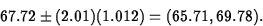 \begin{displaymath}
67.72\pm (2.01)(1.012)=(65.71,69.78).\end{displaymath}