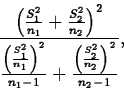 \begin{displaymath}
\frac{\left(\frac{S_1^2}{n_1}+\frac{S_2^2}{n_2}\right)^2}
{...
 ...ght)^2}{n_1-1}+\frac{\left(\frac{S_2^2}{n_2}\right)^2}{n_2-1}},\end{displaymath}