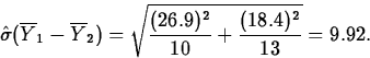 \begin{displaymath}
\hat{\sigma}(\overline{Y}_1-\overline{Y}_2)=\sqrt{\frac{(26.9)^2}{10}+\frac{(18.4)^2}{13}}=9.92.\end{displaymath}