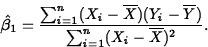 \begin{displaymath}
\hat{\beta}_1=\frac{\sum_{i=1}^n (X_i-\overline{X})(Y_i-\overline{Y})}{\sum_{i=1}^n (X_i-\overline{X})^2}.\end{displaymath}