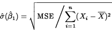 \begin{displaymath}
\hat{\sigma}(\hat{\beta}_1)=\sqrt{\mbox{MSE}
\left/\sum_{i=1}^n(X_i-\overline{X})^2\right .} \end{displaymath}