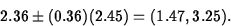 \begin{displaymath}
2.36\pm (0.36)(2.45)=(1.47,3.25).\end{displaymath}