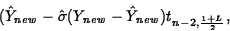 \begin{displaymath}
(\hat{Y}_{new}-\hat{\sigma}(Y_{new}-\hat{Y}_{new})t_{n-2,\frac{1+L}{2}},\end{displaymath}