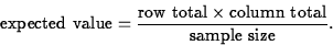 \begin{displaymath}
\mbox{expected value} = \frac{ \mbox{row total} \times \mbox{column
total} }{\mbox{sample size}}. \end{displaymath}