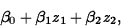 \begin{displaymath}
\beta_0+\beta_1z_1+\beta_2z_2,\end{displaymath}