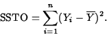 \begin{displaymath}
\mbox{SSTO}=\sum_{i=1}^n(Y_i-\overline{Y})^2.\end{displaymath}