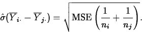 \begin{displaymath}
\hat{\sigma}(\overline{Y}_{i\cdot}-\overline{Y}_{j\cdot})=
\sqrt{\mbox{MSE}\left(\frac{1}{n_i}+\frac{1}{n_j}\right)}.\end{displaymath}