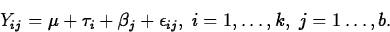 \begin{displaymath}
Y_{ij}=\mu+\tau_i+\beta_j+\epsilon_{ij}, \; i=1,\ldots, k, \; 
j=1 \ldots, b.\end{displaymath}