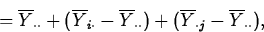 \begin{displaymath}
= \overline{Y}_{\cdot \cdot}+(\overline{Y}_{i\cdot}-\overlin...
 ...t
\cdot})
+(\overline{Y}_{\cdot j}-\overline{Y}_{\cdot \cdot}),\end{displaymath}