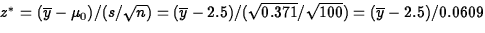 $z^*=(\overline{y}-\mu_0)/(s/\sqrt{n})=(\overline{y}-2.5)/(\sqrt{0.371}/\sqrt{100})
=(\overline{y}-2.5)/0.0609$