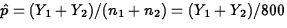 $\hat{p}=(Y_1+Y_2)/(n_1+n_2)=(Y_1+Y_2)/800$