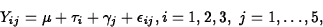 \begin{displaymath}
Y_{ij}=\mu+\tau_i+\gamma_j+\epsilon_{ij}, i=1,2,3,~j=1,\ldots,5,\end{displaymath}