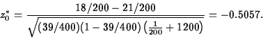 \begin{displaymath}
z_0^*=\frac{18/200-21/200}
{\sqrt{(39/400)(1-39/400)\left(\frac{1}{200}+{1}{200}\right)}}=-0.5057.\end{displaymath}