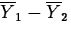 $\overline{Y}_1-\overline{Y}_2$