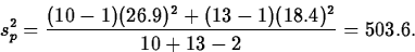 \begin{displaymath}
s^2_p=\frac{(10-1)(26.9)^2+(13-1)(18.4)^2}{10+13-2}=503.6.\end{displaymath}