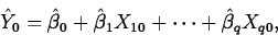 \begin{displaymath}
\hat{Y}_0=\hat{\beta}_0+\hat{\beta}_1X_{10}+\cdots+\hat{\beta}_qX_{q0},\end{displaymath}