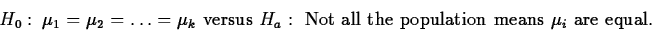 \begin{displaymath}
H_0:~ \mu_1=\mu_2=\ldots=\mu_k \mbox{ versus }
H_a: \mbox{ Not all the population means } \mu_i \mbox{ are equal}.\end{displaymath}