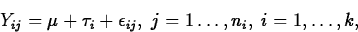 \begin{displaymath}
Y_{ij}=\mu+\tau_i+\epsilon_{ij}, \; j=1 \ldots, n_i, \; i=1,\ldots,
k,\end{displaymath}