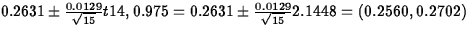 $0.2631\pm \frac{0.0129}{\sqrt{15}}t{14,0.975}=
0.2631\pm \frac{0.0129}{\sqrt{15}}2.1448=(0.2560,0.2702)$