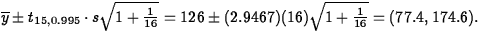 $\overline{y}
\pm t_{15,0.995} \cdot s\sqrt{1+\frac{1}{16}}= 126\pm (2.9467)(16)
\sqrt{1 + \frac{1}{16}} =(77.4, 174.6).$